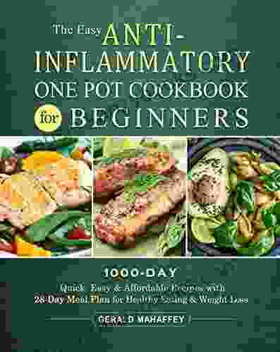 The Easy Anti Inflammatory One Pot Cookbook For Beginners: 1000 Day Quick Easy Affordable Recipes With 28 Day Meal Plan For Healthy Eating Weight Loss