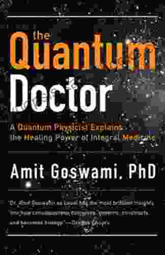 The Quantum Doctor: A Quantum Physicist Explains The Healing Power Of Integral Medicine