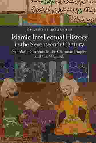 Islamic Intellectual History In The Seventeenth Century: Scholarly Currents In The Ottoman Empire And The Maghreb