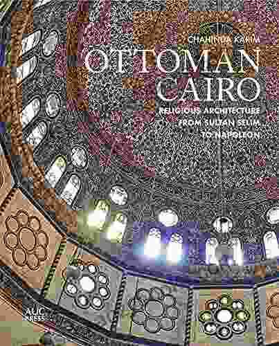 Ottoman Cairo: Religious Architecture From Sultan Selim To Napoleon