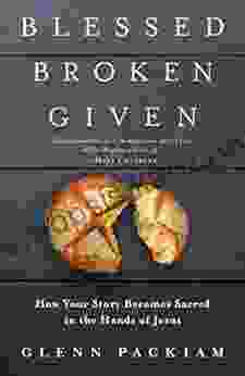 Blessed Broken Given: How Your Story Becomes Sacred In The Hands Of Jesus