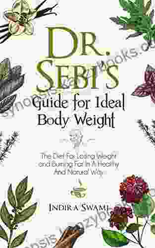 Dr Sebi S Guide For Ideal Body Weight: The Diet For Losing Weight And Burning Fat In A Healthy And Natural Way