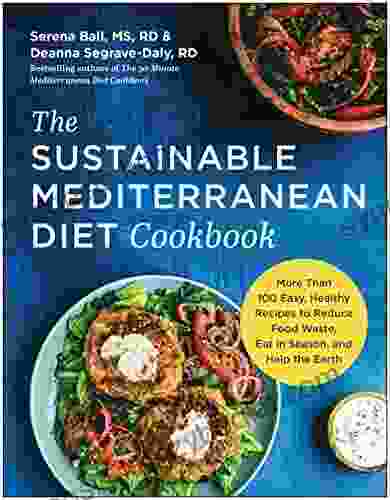 The Sustainable Mediterranean Diet Cookbook: More Than 100 Easy Healthy Recipes To Reduce Food Waste Eat In Season And Help The Earth