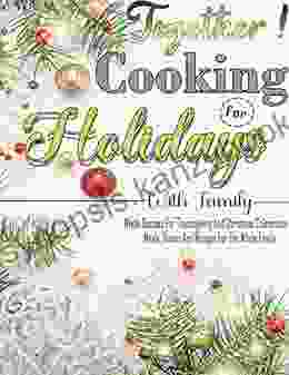 Together Cooking For Holidays With Family: Whole Recipes For Thanksgiving And Christmas Celebration Meals Dishes And Recipes For The Whole Family