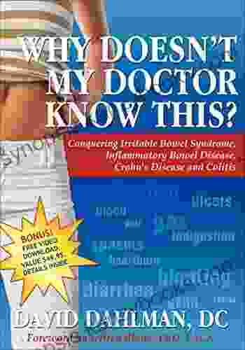 Why Doesn t My Doctor Know This?: Conquering Irritable Bowel Syndrome Inflammatory Bowel Disease Crohn s Disease and Colitis