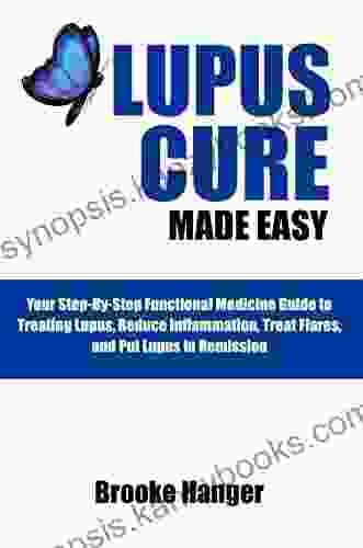 LUPUS CURE MADE EASY: Your Step By Step Functional Medicine Guide To Treating Lupus Reduce Inflammation Treat Flares And Put Lupus In Remission