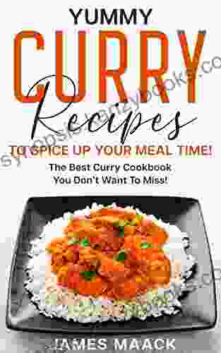 Yummy Curry Recipes To Spice Up Your Meal Time : The Best Curry Cookbook You Don T Want To Miss